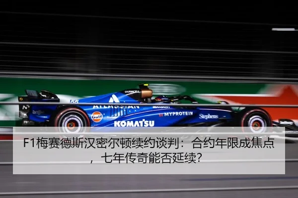 F1梅赛德斯汉密尔顿续约谈判：合约年限成焦点，七年传奇能否延续？