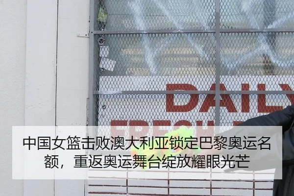 中国女篮击败澳大利亚锁定巴黎奥运名额，重返奥运舞台绽放耀眼光芒