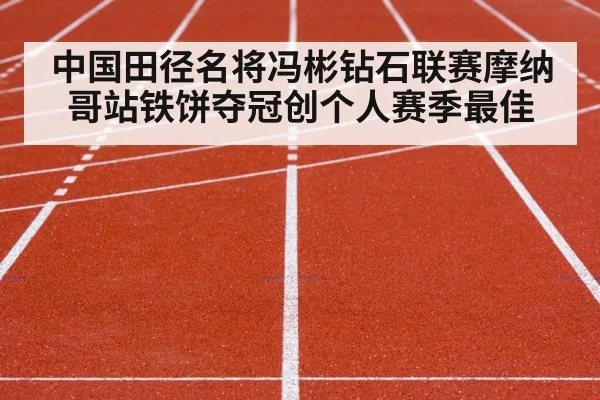 中国田径名将冯彬钻石联赛摩纳哥站铁饼夺冠创个人赛季最佳
