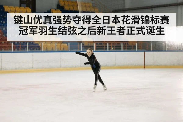 键山优真强势夺得全日本花滑锦标赛冠军羽生结弦之后新王者正式诞生