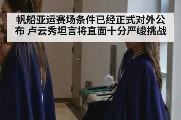 帆船亚运赛场条件已经正式对外公布 卢云秀坦言将直面十分严峻挑战